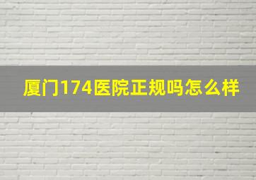 厦门174医院正规吗怎么样