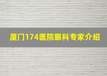 厦门174医院眼科专家介绍