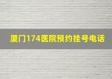 厦门174医院预约挂号电话