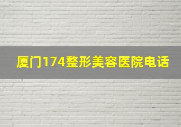 厦门174整形美容医院电话