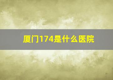 厦门174是什么医院