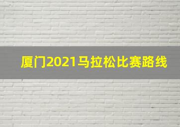 厦门2021马拉松比赛路线