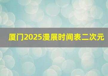 厦门2025漫展时间表二次元