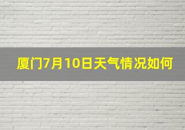 厦门7月10日天气情况如何