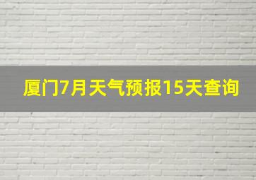 厦门7月天气预报15天查询