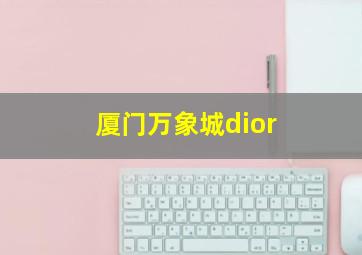 厦门万象城dior