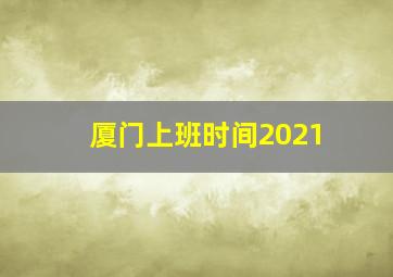 厦门上班时间2021