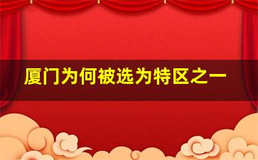 厦门为何被选为特区之一