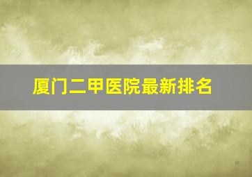 厦门二甲医院最新排名