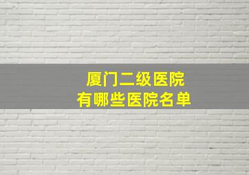 厦门二级医院有哪些医院名单