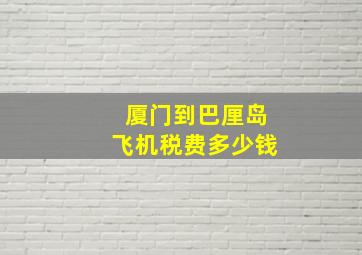 厦门到巴厘岛飞机税费多少钱