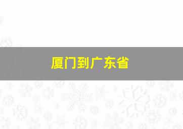 厦门到广东省