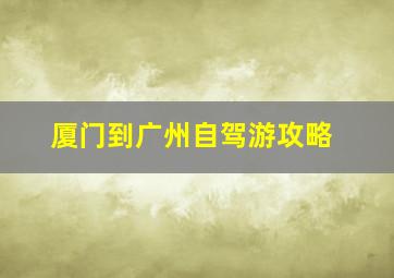 厦门到广州自驾游攻略