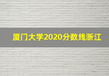 厦门大学2020分数线浙江