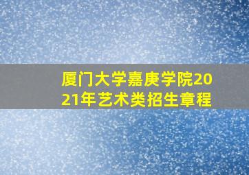 厦门大学嘉庚学院2021年艺术类招生章程