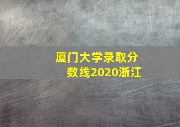 厦门大学录取分数线2020浙江