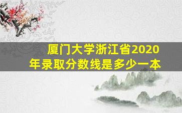 厦门大学浙江省2020年录取分数线是多少一本