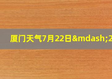 厦门天气7月22日—27日