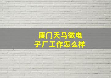 厦门天马微电子厂工作怎么样