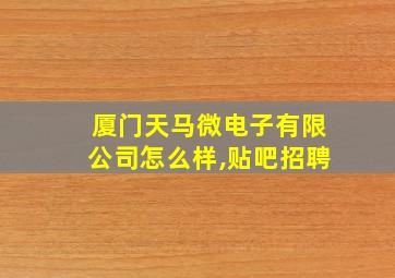 厦门天马微电子有限公司怎么样,贴吧招聘