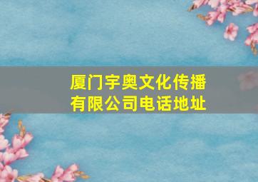 厦门宇奥文化传播有限公司电话地址