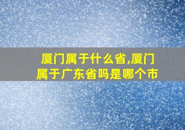 厦门属于什么省,厦门属于广东省吗是哪个市