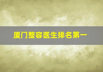 厦门整容医生排名第一