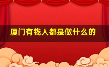 厦门有钱人都是做什么的