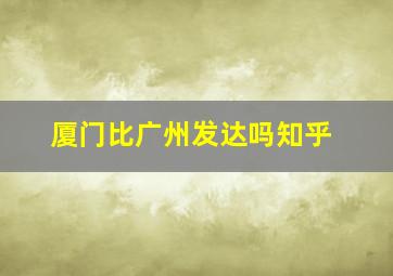 厦门比广州发达吗知乎