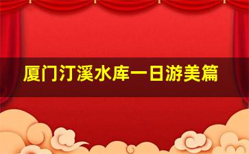 厦门汀溪水库一日游美篇