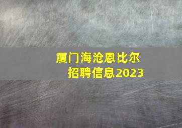 厦门海沧恩比尔招聘信息2023