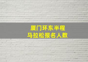 厦门环东半程马拉松报名人数