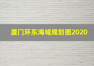 厦门环东海域规划图2020