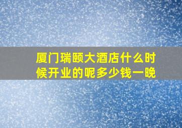 厦门瑞颐大酒店什么时候开业的呢多少钱一晚