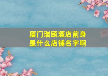 厦门瑞颐酒店前身是什么店铺名字啊