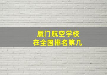 厦门航空学校在全国排名第几