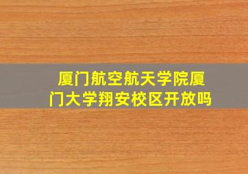 厦门航空航天学院厦门大学翔安校区开放吗