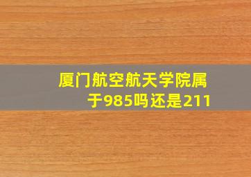 厦门航空航天学院属于985吗还是211