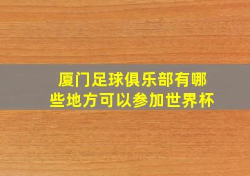 厦门足球俱乐部有哪些地方可以参加世界杯