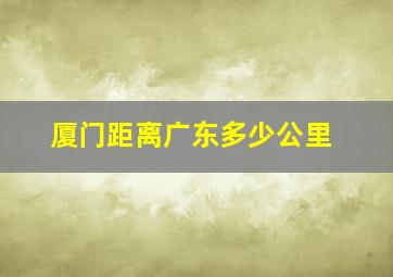 厦门距离广东多少公里