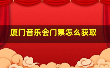 厦门音乐会门票怎么获取