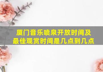 厦门音乐喷泉开放时间及最佳观赏时间是几点到几点