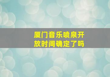 厦门音乐喷泉开放时间确定了吗