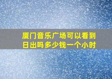 厦门音乐广场可以看到日出吗多少钱一个小时