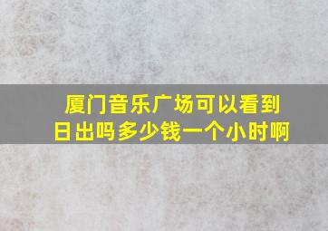 厦门音乐广场可以看到日出吗多少钱一个小时啊