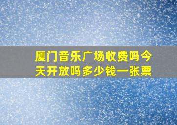 厦门音乐广场收费吗今天开放吗多少钱一张票