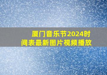 厦门音乐节2024时间表最新图片视频播放