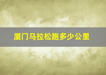 厦门马拉松跑多少公里