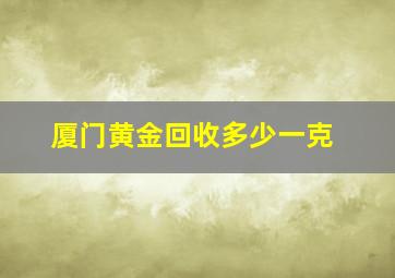 厦门黄金回收多少一克