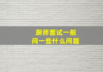 厨师面试一般问一些什么问题